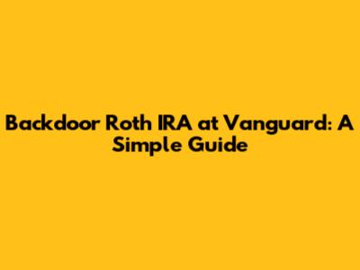 Backdoor Roth IRA at Vanguard: A Simple Guide