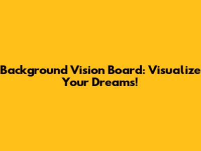 Background Vision Board: Visualize Your Dreams!