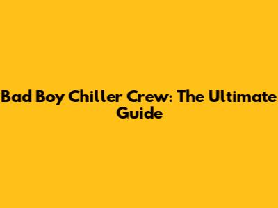 Bad Boy Chiller Crew: The Ultimate Guide