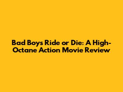 Bad Boys Ride or Die: A High-Octane Action Movie Review