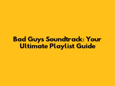 Bad Guys Soundtrack: Your Ultimate Playlist Guide
