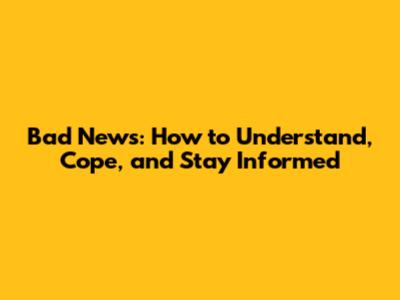 Bad News: How to Understand, Cope, and Stay Informed
