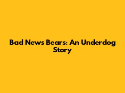 Bad News Bears: An Underdog Story