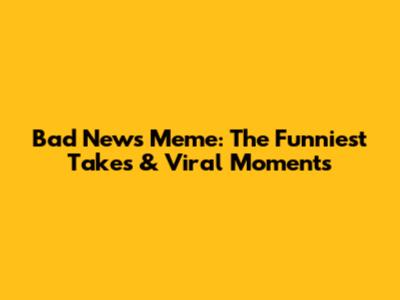 Bad News Meme: The Funniest Takes & Viral Moments