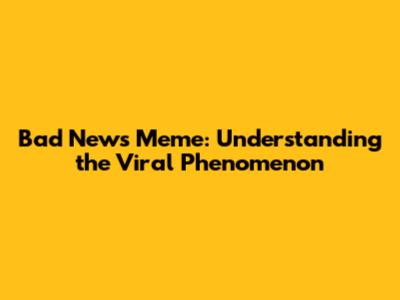 Bad News Meme: Understanding the Viral Phenomenon