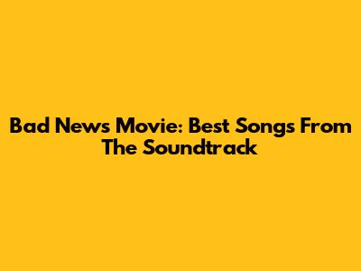 Bad News Movie: Best Songs From The Soundtrack
