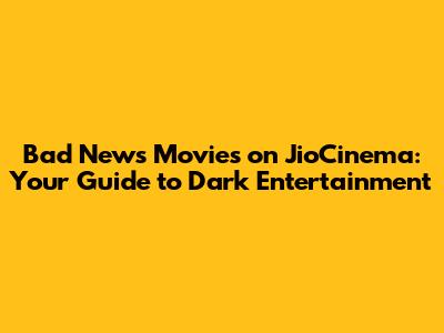 Bad News Movies on JioCinema: Your Guide to Dark Entertainment
