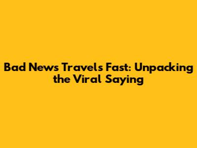 Bad News Travels Fast: Unpacking the Viral Saying