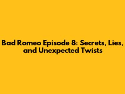 Bad Romeo Episode 8: Secrets, Lies, and Unexpected Twists