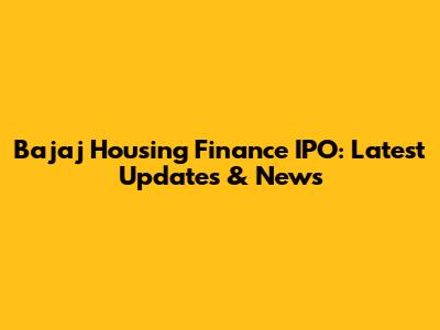 Bajaj Housing Finance IPO: Latest Updates & News