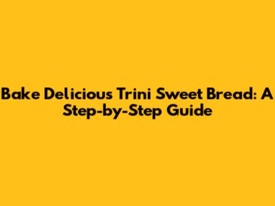 Bake Delicious Trini Sweet Bread: A Step-by-Step Guide