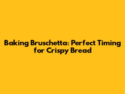 Baking Bruschetta: Perfect Timing for Crispy Bread