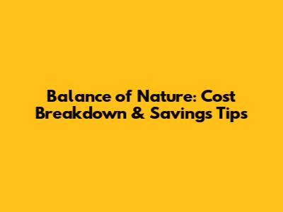 Balance of Nature: Cost Breakdown & Savings Tips