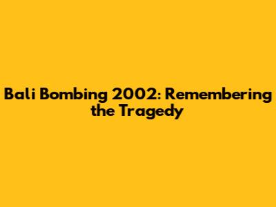 Bali Bombing 2002: Remembering the Tragedy