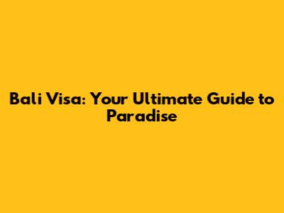Bali Visa: Your Ultimate Guide to Paradise