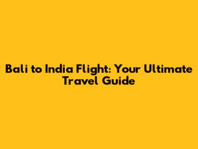 Bali to India Flight: Your Ultimate Travel Guide