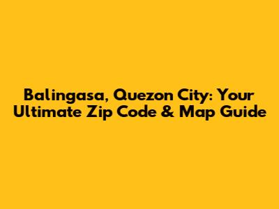 Balingasa, Quezon City: Your Ultimate Zip Code & Map Guide