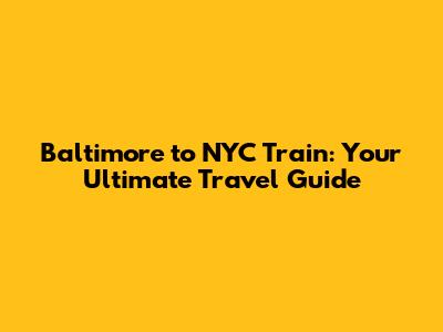Baltimore to NYC Train: Your Ultimate Travel Guide