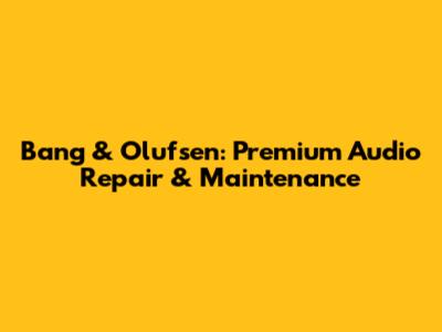 Bang & Olufsen: Premium Audio Repair & Maintenance