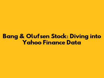 Bang & Olufsen Stock: Diving into Yahoo Finance Data