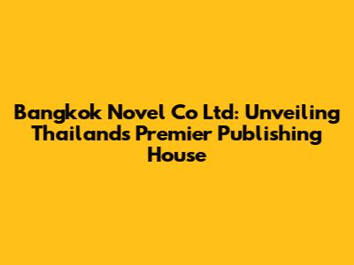 Bangkok Novel Co Ltd: Unveiling Thailand's Premier Publishing House
