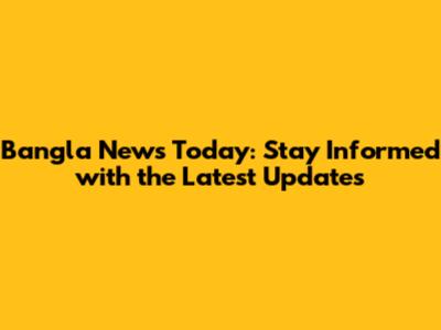 Bangla News Today: Stay Informed with the Latest Updates