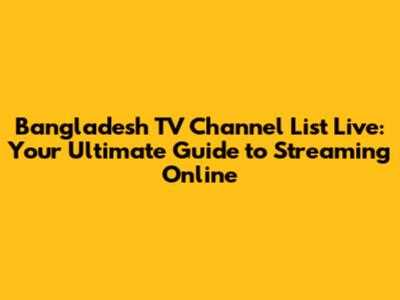 Bangladesh TV Channel List Live: Your Ultimate Guide to Streaming Online