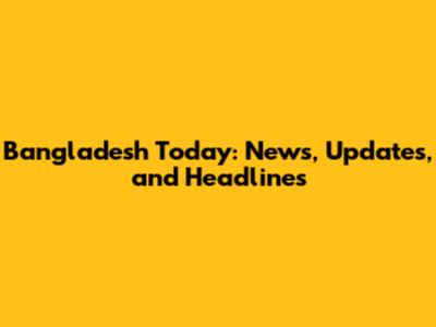Bangladesh Today: News, Updates, and Headlines
