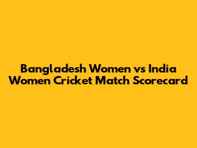 Bangladesh Women vs India Women Cricket Match Scorecard