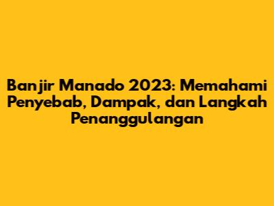 Banjir Manado 2023: Memahami Penyebab, Dampak, dan Langkah Penanggulangan