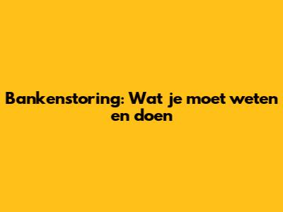 Bankenstoring: Wat je moet weten en doen