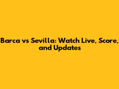 Barca vs Sevilla: Watch Live, Score, and Updates