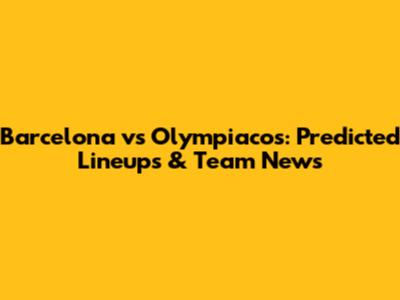 Barcelona vs Olympiacos: Predicted Lineups & Team News