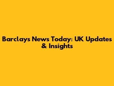 Barclays News Today: UK Updates & Insights