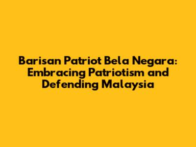 Barisan Patriot Bela Negara: Embracing Patriotism and Defending Malaysia