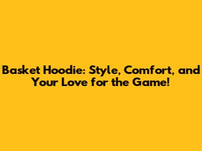 Basket Hoodie: Style, Comfort, and Your Love for the Game!