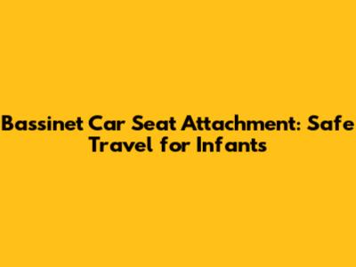 Bassinet Car Seat Attachment: Safe Travel for Infants