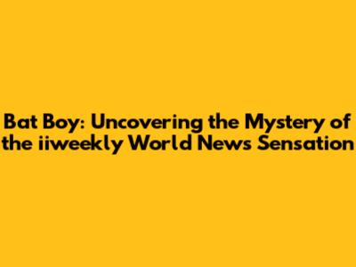 Bat Boy: Uncovering the Mystery of the iiweekly World News Sensation