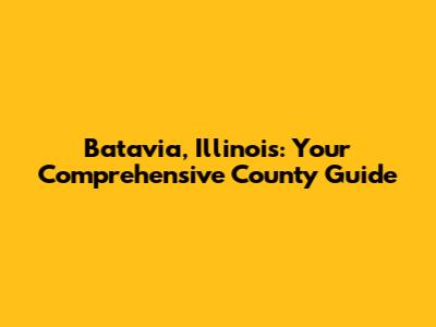 Batavia, Illinois: Your Comprehensive County Guide
