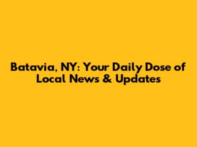Batavia, NY: Your Daily Dose of Local News & Updates