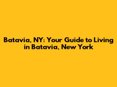 Batavia, NY: Your Guide to Living in Batavia, New York