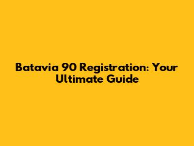 Batavia 90 Registration: Your Ultimate Guide