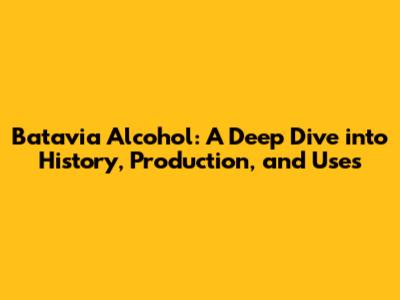 Batavia Alcohol: A Deep Dive into History, Production, and Uses