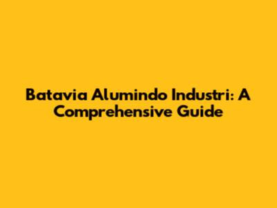 Batavia Alumindo Industri: A Comprehensive Guide