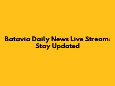 Batavia Daily News Live Stream: Stay Updated