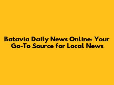 Batavia Daily News Online: Your Go-To Source for Local News