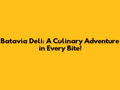 Batavia Deli: A Culinary Adventure in Every Bite!
