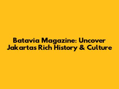 Batavia Magazine: Uncover Jakarta's Rich History & Culture