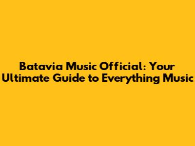 Batavia Music Official: Your Ultimate Guide to Everything Music