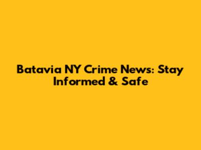 Batavia NY Crime News: Stay Informed & Safe